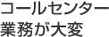 コールセンター業務が大変