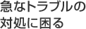 急なトラブルの対処に困る