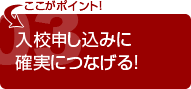 入校申し込みに確実につなげる!