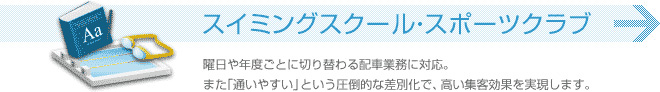 スイミングスクール・スポーツクラブ 曜日や年度ごとに切り替わる配車業務に対応。また「通いやすい」という圧倒的な差別化で、高い集客効果を実現します。