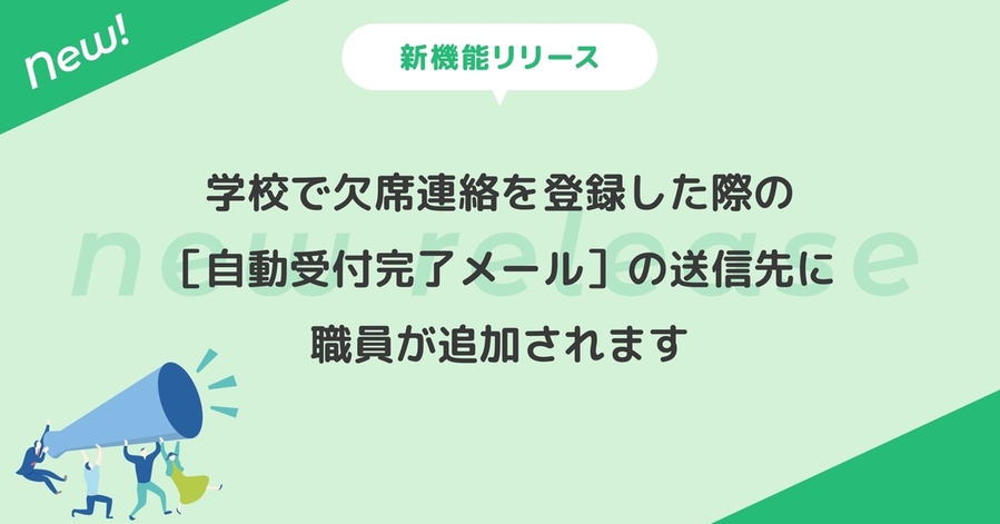 学校で欠席連絡を登録した際の［自動受付完了メール］の送信先に「職員」が追加されます