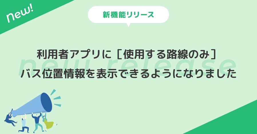 利用者アプリに［使用する路線のみ］バス位置情報を表示できるようになりました