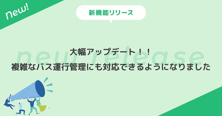 大幅アップデート！！複雑なバス運行管理にも対応できるようになりました