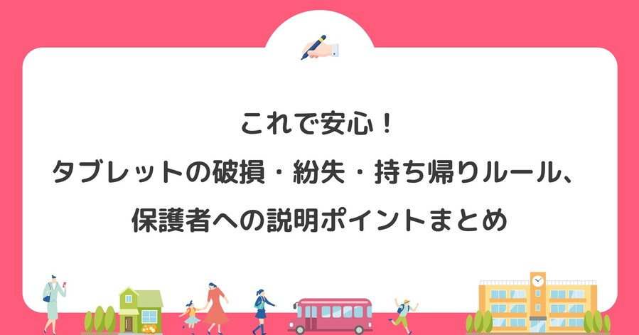 これで安心！タブレットの破損・紛失・持ち帰りルール、保護者への説明ポイントまとめ
