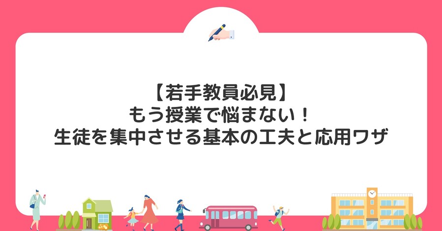 【若手教員必見】もう授業で悩まない！生徒を集中させる基本の工夫と応用ワザ