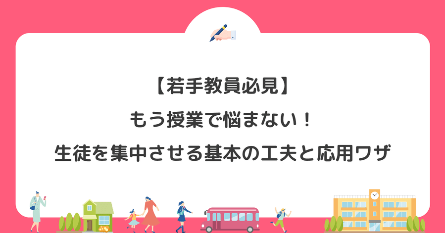 【若手教員必見】もう授業で悩まない！生徒を集中させる基本の工夫と応用ワザ