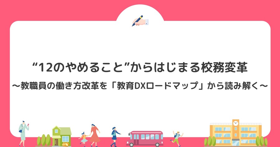 “12のやめること”からはじまる校務変革～教職員の働き方改革を「教育DXロードマップ」から読み解く～