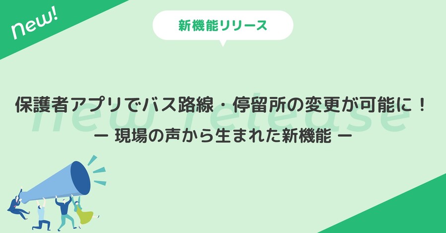 保護者アプリでバス路線・停留所の変更が可能に！ー 現場の声から生まれた新機能 ー