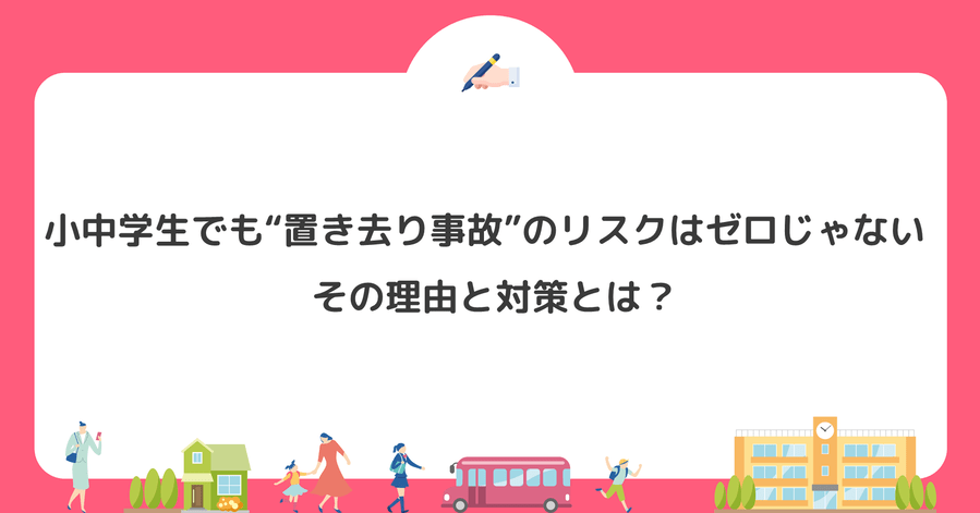 小中学生でも“置き去り事故”のリスクはゼロじゃない ― その理由と対策とは？