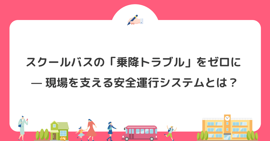 スクールバスの「乗降トラブル」をゼロに — 現場を支える安全運行システムとは？
