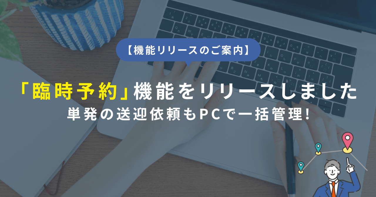 【機能リリース】単発の送迎依頼もPCで一括管理！臨時予約機能をリリースしました