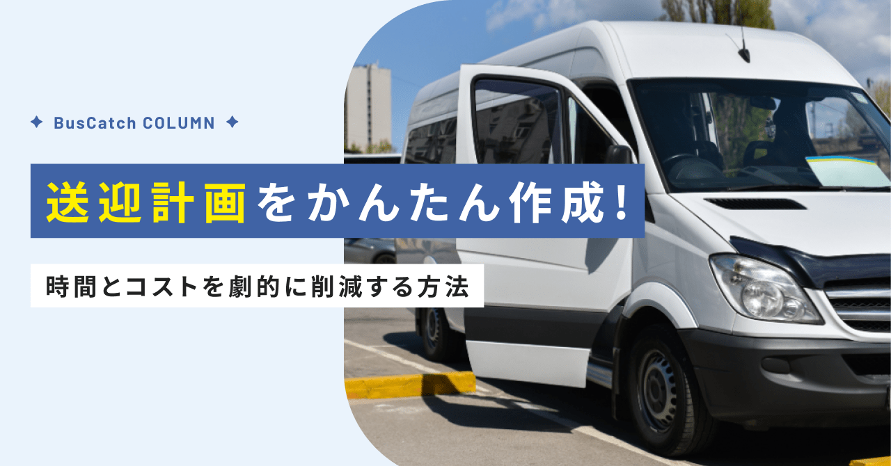 【もう悩まない！】送迎計画をかんたん作成！時間とコストを劇的に削減する方法