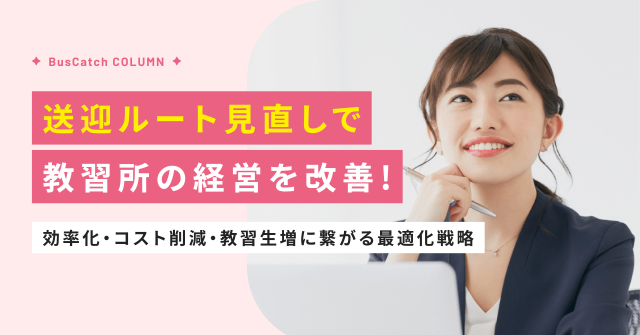 送迎ルート見直しで教習所の経営を改善！効率化・コスト削減・教習生増に繋がる最適化戦略
