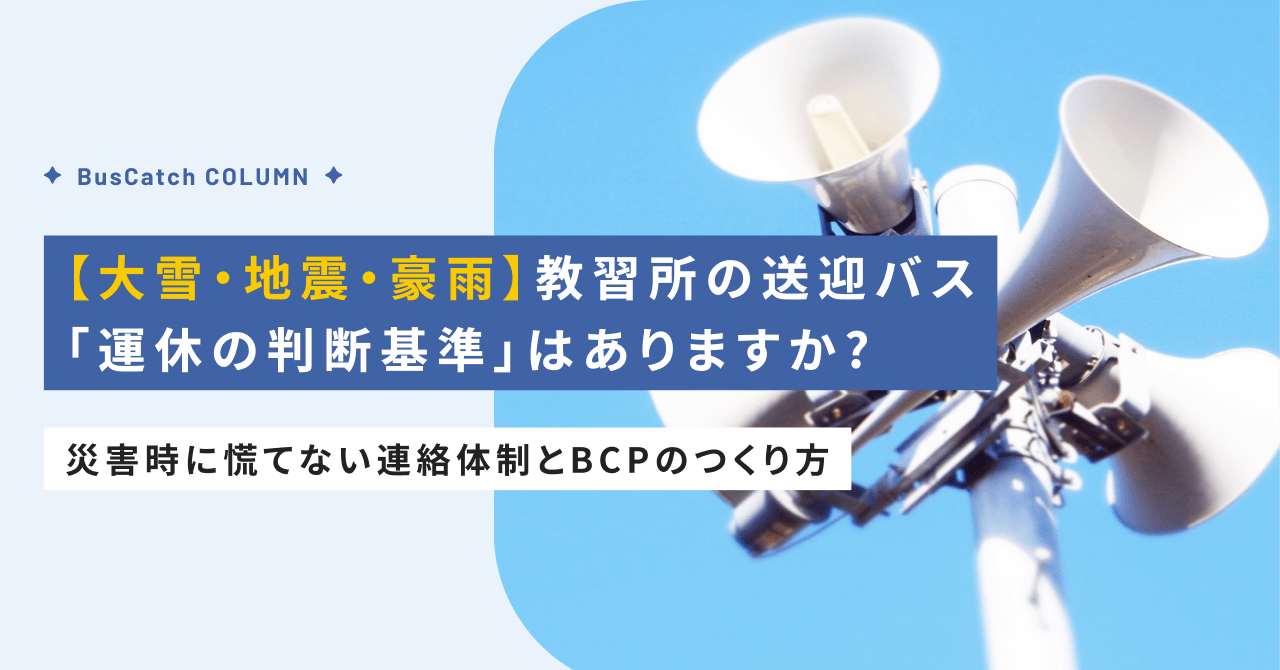 【大雪・地震・豪雨】教習所の送迎バス、「運休の判断基準」はありますか？——災害時に慌てない連絡体制とBCPのつくり方
