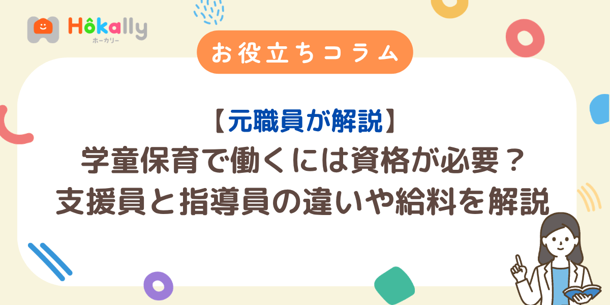 【元職員が解説】学童保育で働くには資格が必要？支援員と指導員の違いや給料を解説