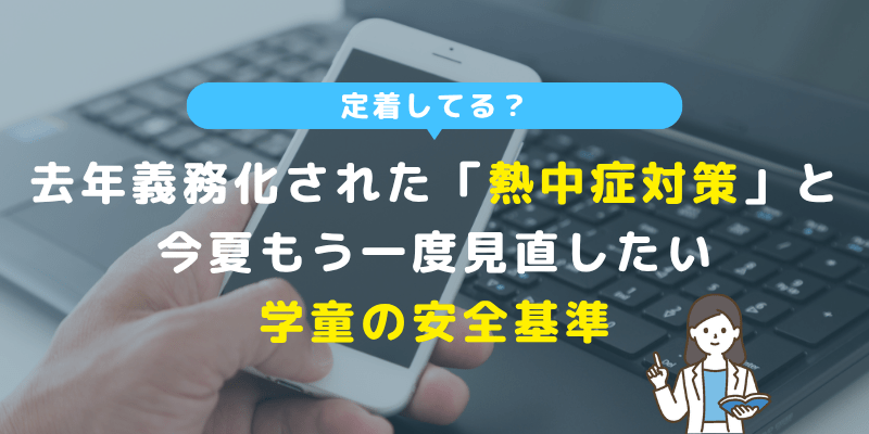 定着してる？去年義務化された「熱中症対策」と、今夏もう一度見直したい学童の安全基準