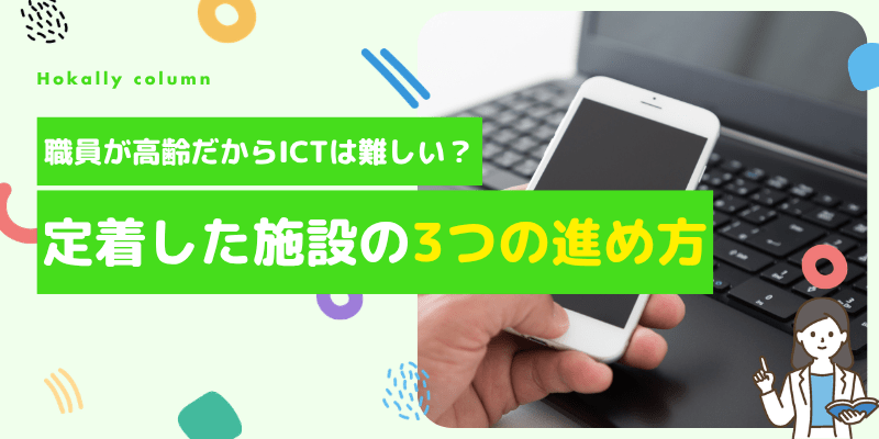 「職員がICTシステムを使いこなせるか不安…」導入事例と現場支援で見えてきた、定着する施設の3つの進め方