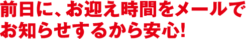 前日に、お迎え時間をメールでお知らせするから安心!