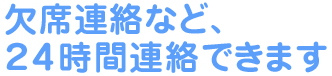 欠席連絡など、２４時間連絡できます