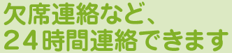 欠席	連絡など、24時間連絡できます。