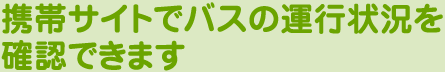 携帯サイトでバスの運行状況を確認できます。