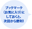 ブックマーク （お気に入り）に しておくと、 次回から便利！