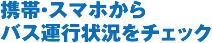 携帯・スマホからバス運行状況をチェック