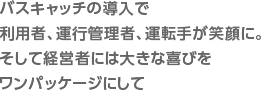 バスキャッチの導入で、利用者、運行管理者、運転手が笑顔に。そして経営者には大きな喜びをワンパッケージにして