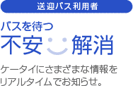 送迎バス利用者：バスを待つ不安解消。ケータイにさまざまな情報をリアルタイムでお知らせ