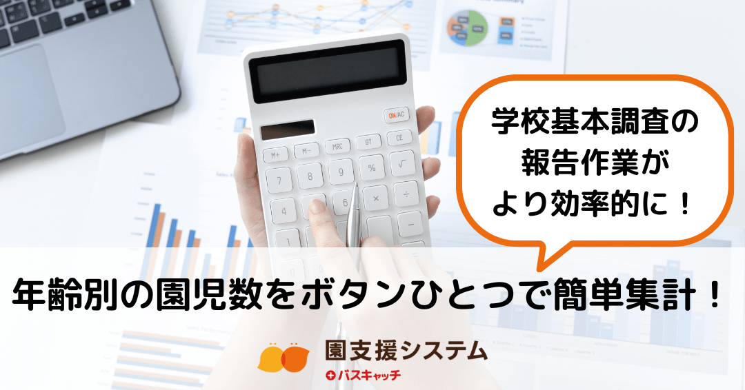 【集計情報の出力】学校基本調査に必要な年齢別の園児数を、ボタンひとつで簡単集計！