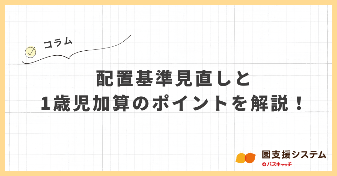 【コラム】配置基準見直しと1歳児加算のポイントを解説！
