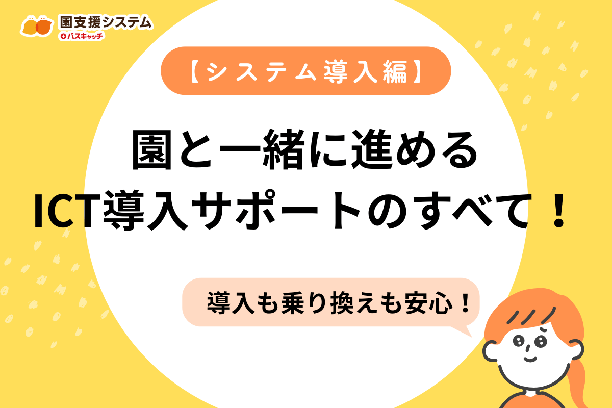 【導入編】導入も乗り換えも安心。園と一緒に進めるICT導入サポートのすべて!