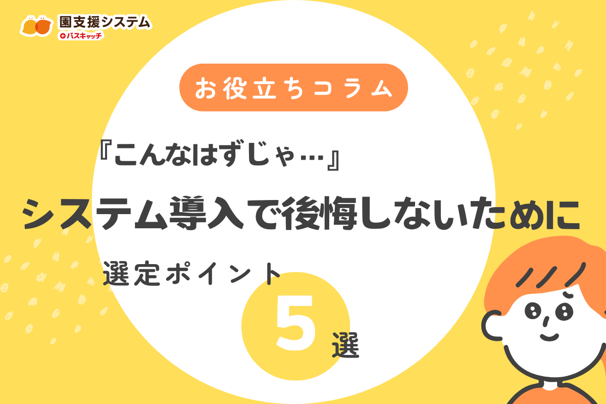 「こんなはずじゃ…」園のシステム導入で後悔しないための絶対押さえるべき選定ポイント5選
