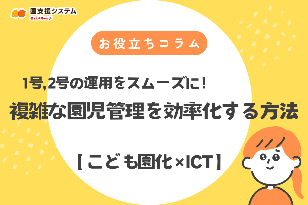 【こども園化×ICT】複雑化する園児管理を効率化！1号・2号の運用をスムーズにする方法