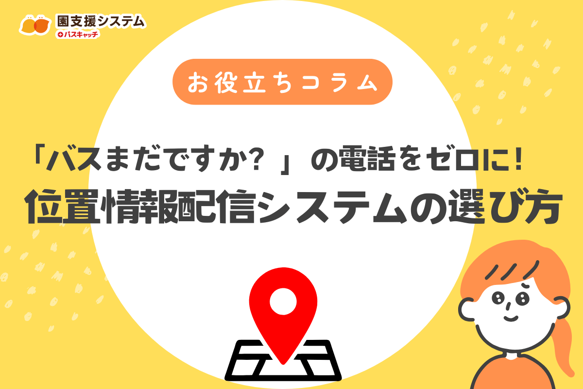 「バス、まだですか？」の電話対応、ゼロにしませんか？保護者も園も安心するバス位置情報システムの賢い選び方