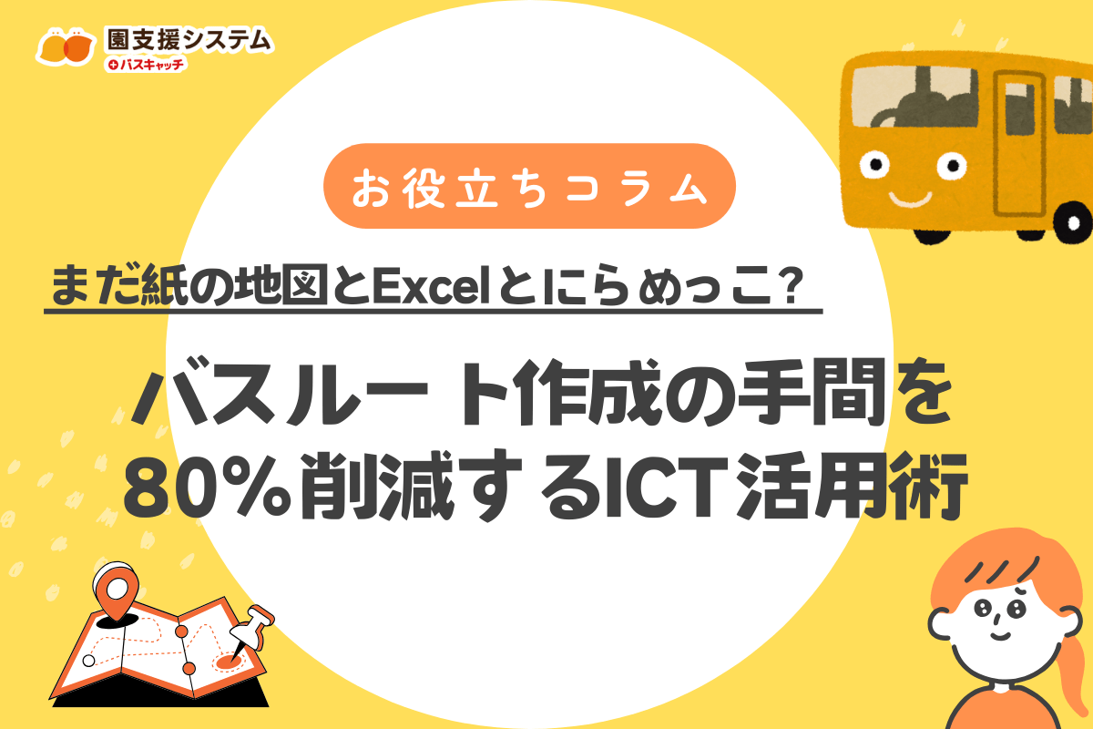 まだ紙の地図とExcelとにらめっこ？幼稚園バスの送迎ルート作成、その手間を80%削減するICT活用術