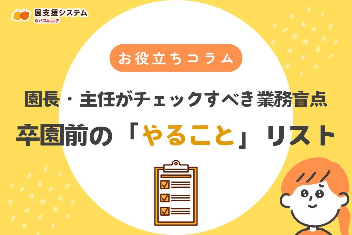 卒園前の2月・3月に「やるべきこと」リスト｜多忙な園長・主任がチェックすべき業務の盲点