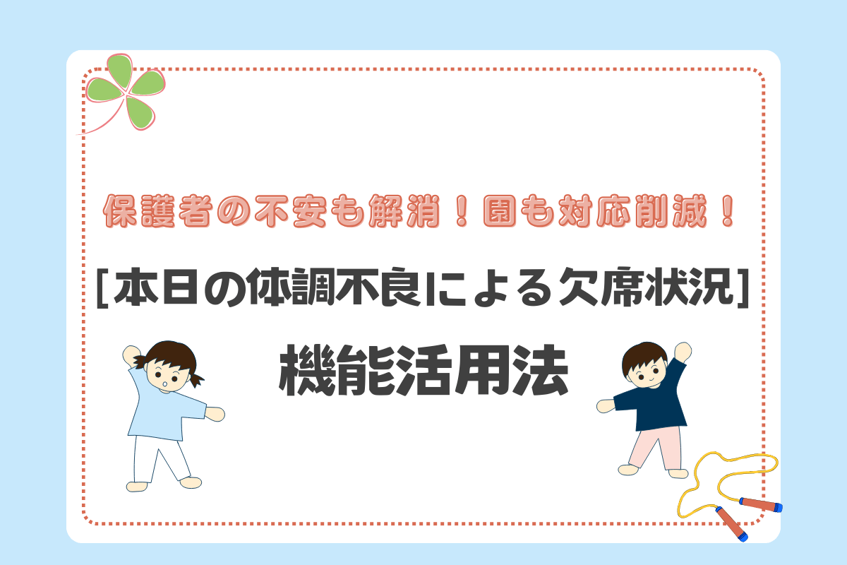 保護者の不安も解消！園も対応削減！ ［本日の体調不良による欠席状況］活用法！