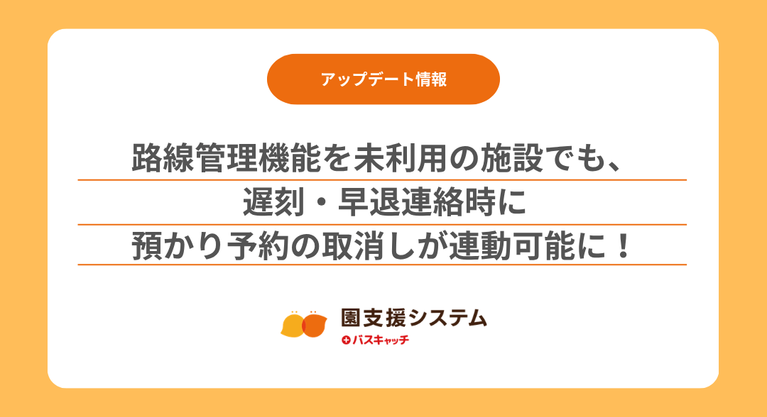 【預かり(延長)機能アップデート】路線管理機能を未利用の施設でも、遅刻・早退連絡時に預かり予約の取消しが連動可能に！