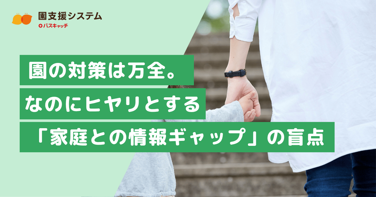 園の対策は万全。なのにヒヤリとする「家庭との情報ギャップ」の盲点