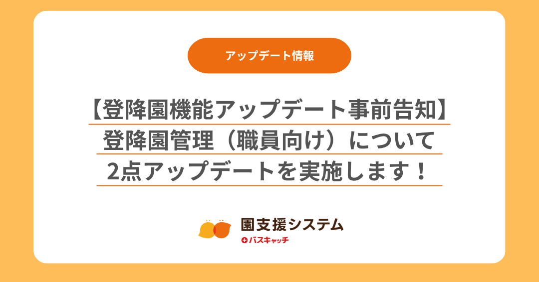 【登降園機能アップデート事前告知】登降園管理（職員向け）について2点アップデートを実施します！