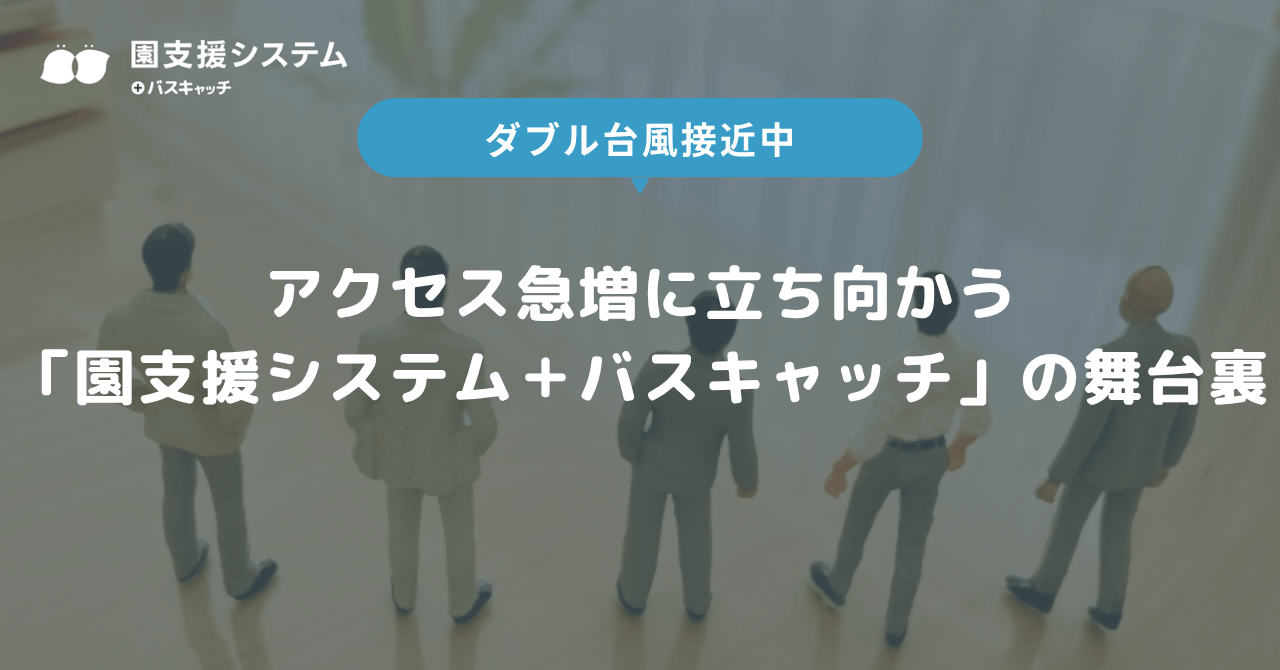 ダブル台風接近中。アクセス急増に立ち向かう「園支援システム＋バスキャッチ」の舞台裏